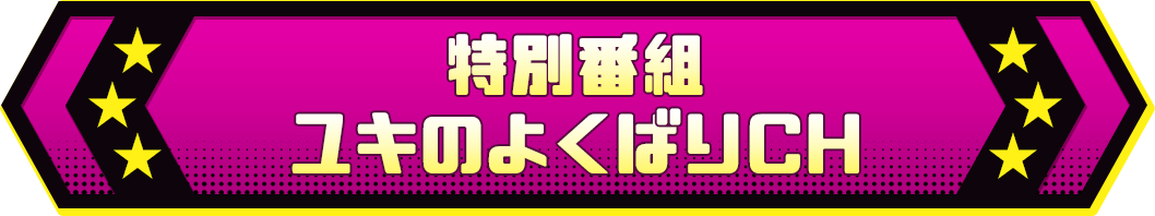 特別番組 ユキのよくばりCH